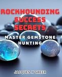 Rockhounding Success Secrets: Maste