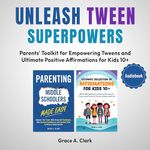 Unleash Tween Superpowers: 2 Books in 1: Parents’ Toolkit for Empowering Tweens and Ultimate Positive Affirmations for Kids 10+