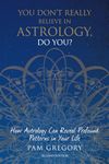 You Don't Really Believe in Astrology, Do You?: How Astrology Can Reveal Profound Patterns in Your Life