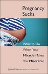 Pregnancy Sucks: What to Do When Your Miracle Makes You Miserable