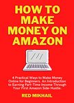 How to Make Money on Amazon (2022): 4 Practical Ways to Make Money Online for Beginners. An Introduction to Earning Part-Time Income Through Your First ... (Fulfillment by Amazon Business Book 10)