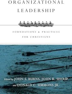 Organizational Leadership: Foundations & Practices for Christians