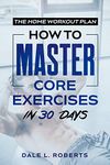 The Home Workout Plan: How to Master Core Exercises in 30 Days (Fitness Short Reads Book 3)