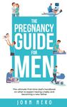 The Pregnancy Guide For Men: The ultimate first-time dad’s handbook on what to expect having a baby and becoming a new father (The New Dad and Baby Book Series)