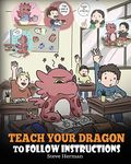 Teach Your Dragon To Follow Instructions: Help Your Dragon Follow Directions. A Cute Children Story To Teach Kids The Importance of Listening and Following Instructions.: 20 (My Dragon Books)