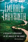 Emerald Labyrinth: A Scientist's Adventures in the Jungles of the Congo