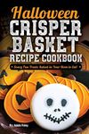 Halloween Crisper Basket Recipe Cookbook: Scary Fun Treats Baked in Your Oven to Eat!: Volume 1 (Halloween Fun Treats)