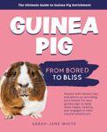 The Ultimate Guide To Guinea Pig Enrichment: From Bored to Bliss: Unlock the Secrets to a Happy Guinea Pig: Activities, Toys, and Environments They'll Love