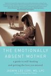 The Emotionally Absent Mother: A Guide to Self Healing and Getting the Love You Missed