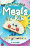 Delicious Homemade Meals for Kids: 30 Different Recipes to Get your Kids on a Healthy Diet