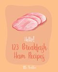 Hello! 123 Breakfast Ham Recipes: Best Breakfast Ham Cookbook Ever For Beginners [Omelet Recipe Book, Grilled Cheese Recipes, Japanese Breakfast Cookbook, Vegetarian Casserole Cookbook] [Book 1]