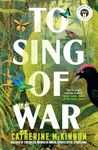 To Sing of War: The breathtaking new novel from the Miles Franklin Award shortlisted author of Storyland, for readers of Anthony Doerr, Fiona McFarlane and Barbara Kingsolver