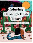 Coloring Through Dark Times: An Anxiety Relief and Resilience-Building Coloring Book for Adults and Teens, with Funny Quotes and Dark Humor