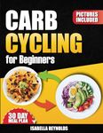 Carb Cycling Cookbook for Beginners: The Ultimate Diet Guide to Healthy Low & High Carb Recipes to Build Muscle and Boost Your Metabolism. 30-Day Meal Plan.