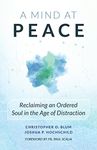 A Mind at Peace: Reclaiming an Ordered Soul in the Age of Distraction