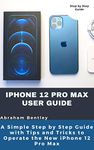 iPhone 12 Pro Max User Guide: The Simple Step by Step Guide with Tips and Tricks to Operate the New iPhone 12 Pro Max