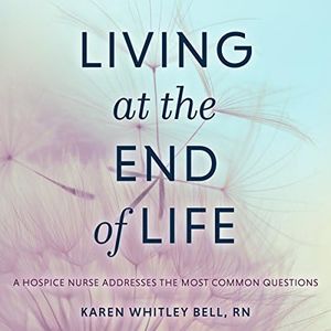 Living at the End of Life: A Hospice Nurse Addresses the Most Common Questions