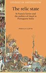 The relic state: St Francis Xavier and the Politics of Ritual in Portuguese India: 111 (Studies in Imperialism)