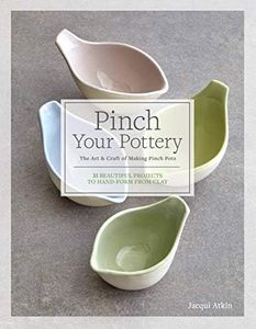 Pinch Your Pottery: The Art & Craft of Making Pinch Pots - 35 Beautiful Projects to Hand-form from Clay