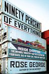 Ninety Percent of Everything: Inside Shipping, the Invisible Industry That Puts Clothes on Your Back, Gas in Your Car, and Food on Your Plate