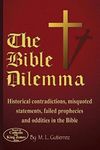 The Bible Dilemma: Historical contradictions, misquoted statements, failed prophecies and oddities in the Bible