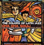 The Colors Of Latin Jazz: Cha Cha Soul!