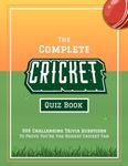 The Complete Cricket Quiz Book: 555 Challenging Trivia Questions To Prove You’re The Biggest Cricket Fan (Fun-Filled Cricket Books For The Whole Family)