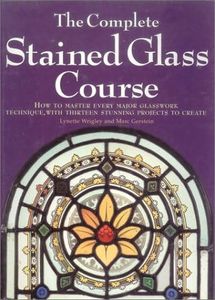 The Complete Stained Glass Course: How to Master Every Major Glasswork Technique, with Thirteen Stunning Projects to Create