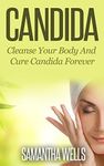 Candida: Cleanse Your Body And Cure Candida Forever (Candida, Yeast, Fungi, Gluten Free, Gluten Intolerance, Wheat Free, Wheat, Belly, Grain, Brain, autoimmune, Atkins, celiac)