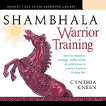 Shambhala Warrior Training: How to Manifest Courage, Authenticity & Gentleness in Every Situation of Your Life