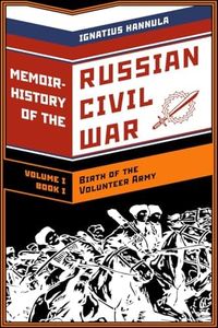 A Memoir History of the Russian Civil War: Volume I: Birth of the Volunteer Army: Book One: The Collapse of the Front,the Flight to the Don