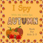 I Spy With my Little Eye Autumn for Kids Ages 2-5: Hello Autumn, Alphabet Learning Activity Book With Fun Guessing Game and Fall Coloring. Great ... (Perfect gift for boys & girls)