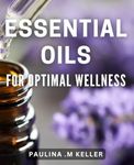 Essential Oils for Optimal Wellness: Boost Your Health with These Natural Essential Oils