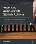 Automating Workflows with GitHub Actions: Automate software development workflows and seamlessly deploy your applications using GitHub Actions