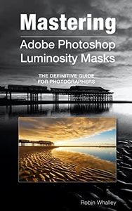 Mastering Adobe Photoshop Luminosity Masks: The Definitive Guide for Photographers