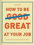 How to Be Great at Your Job: Get things done. Get the credit. Get ahead. (Graduation Gift, Corporate Survival Guide, Career Handbook)