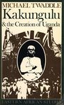 Kakungulu and the Creation of Uganda, 1868-1928 (Eastern African Studies)