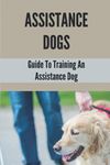 Assistance Dogs: Guide To Training An Assistance Dog: Owner Training An Assistance Dog