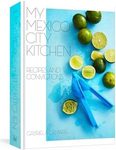 My Mexico City Kitchen: Recipes and Convictions [A Cookbook]