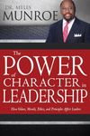 The Power of Character in Leadership: How Values, Morals, Ethics, and Principles Affect Leaders