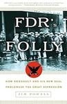 FDR's Folly: How Roosevelt and His New Deal Prolonged the Great Depression