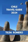 CHILE TRAVEL GUIDE 2024: Planning Your Trip: Essential Information for Smooth Travel in Chile. (TILDA ROMERO BOOK SERIES)