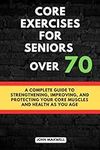 Core exercises for seniors over 70: A Complete Guide to Strengthening, Improving, and Protecting Your Core Muscles and Health as You Age.