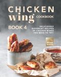 Chicken Wing Cookbook Book 4: Deliciously Different Recipes of Chicken Wings You Need to Try!