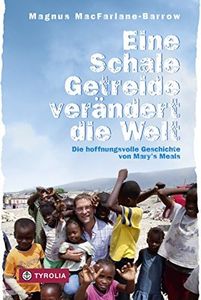 Eine Schale Getreide verändert die Welt: Die hoffnungsvolle Geschichte von Maryʼs Meals (German Edition)