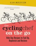 The Cycling Chef On the Go: Ride Day Recipes to Fuel Up, Replenish and Restore