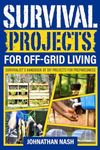 Survival Projects for Off-Grid Living: Survivalist's Handbook of DIY Projects for Preparedness