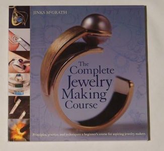 The Complete Jewelry Making Course: Principles, Practice and Techniques: A Beginner's Course for Aspiring Jewelry Makers