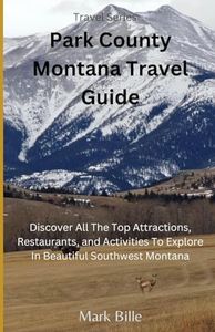 Exploring Park County Montana: A Comprehensive Travel Guide: Embark on an unforgettable journey through the rugged landscapes and vibrant communities ... with this comprehensive travel guide.