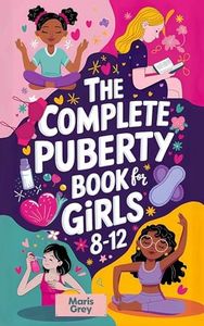The Complete Puberty Book for Girls 8-12: A Tween Girl's Guide to Understanding Your First Period, Changing Body, and Emotions as You Grow Up